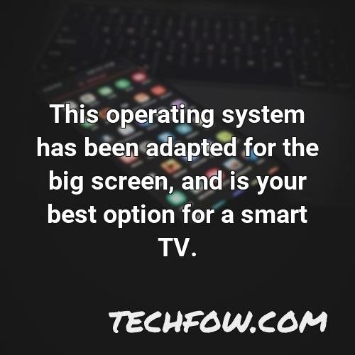 this operating system has been adapted for the big screen and is your best option for a smart tv