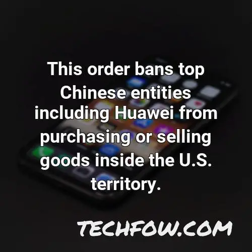 this order bans top chinese entities including huawei from purchasing or selling goods inside the u s territory