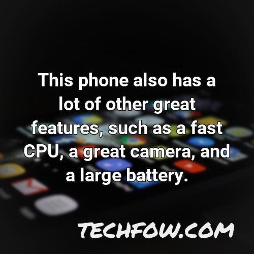 this phone also has a lot of other great features such as a fast cpu a great camera and a large battery
