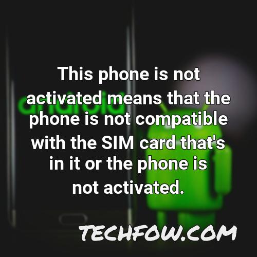 this phone is not activated means that the phone is not compatible with the sim card that s in it or the phone is not activated