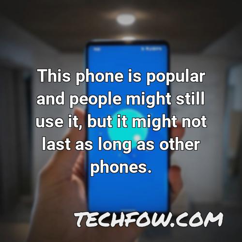 this phone is popular and people might still use it but it might not last as long as other phones