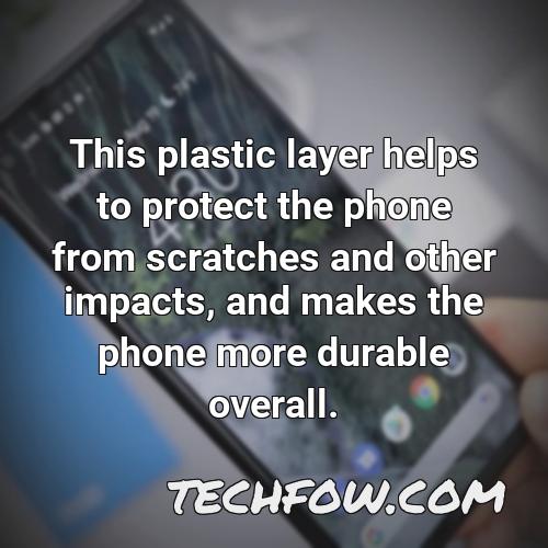 this plastic layer helps to protect the phone from scratches and other impacts and makes the phone more durable overall