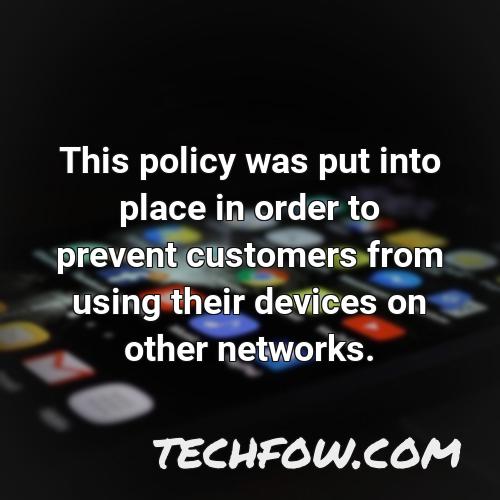 this policy was put into place in order to prevent customers from using their devices on other networks