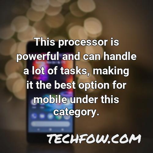 this processor is powerful and can handle a lot of tasks making it the best option for mobile under this category