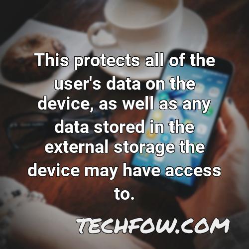 this protects all of the user s data on the device as well as any data stored in the external storage the device may have access to