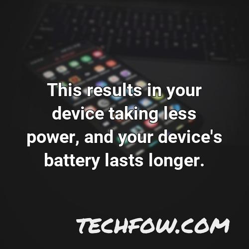 this results in your device taking less power and your device s battery lasts longer 1