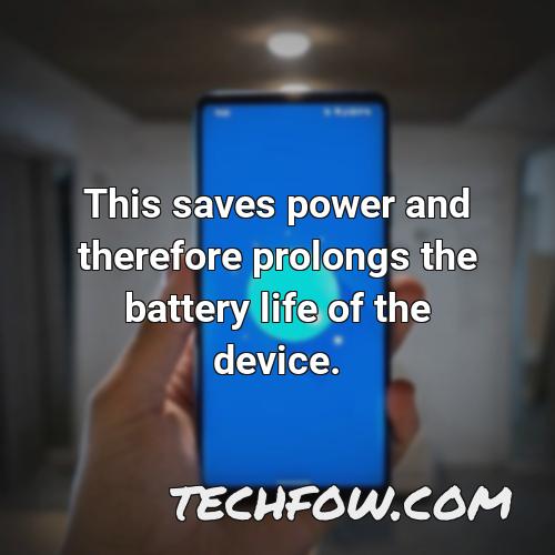 this saves power and therefore prolongs the battery life of the device