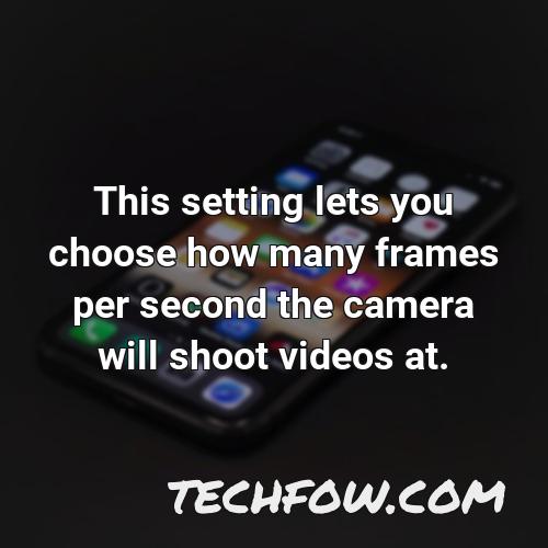 this setting lets you choose how many frames per second the camera will shoot videos at
