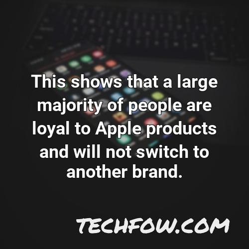 this shows that a large majority of people are loyal to apple products and will not switch to another brand
