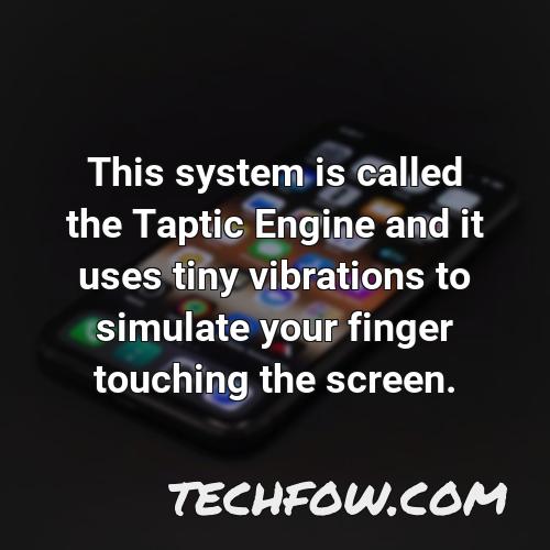 this system is called the taptic engine and it uses tiny vibrations to simulate your finger touching the screen