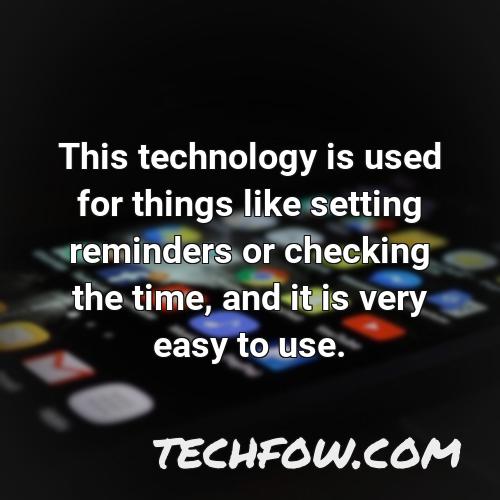 this technology is used for things like setting reminders or checking the time and it is very easy to use
