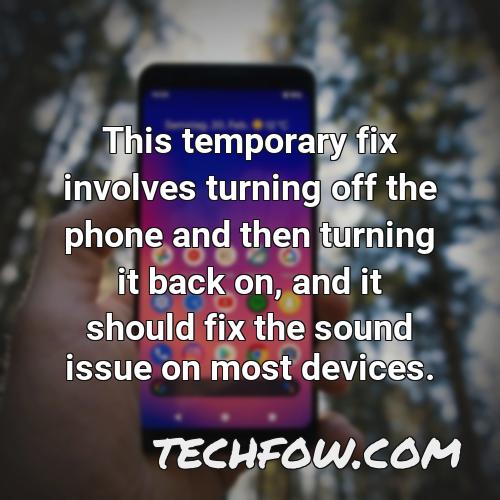 this temporary fix involves turning off the phone and then turning it back on and it should fix the sound issue on most devices