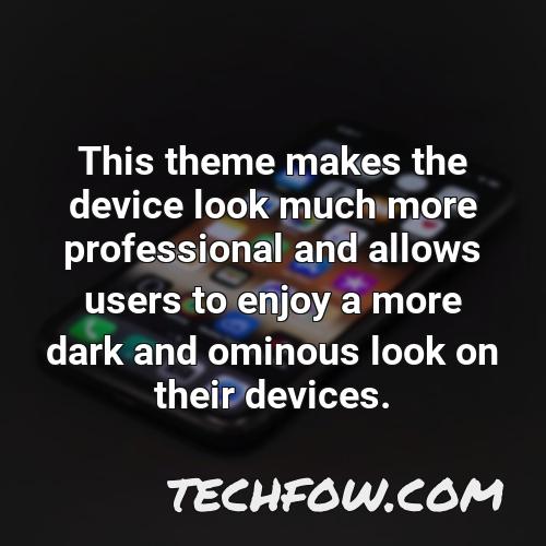 this theme makes the device look much more professional and allows users to enjoy a more dark and ominous look on their devices