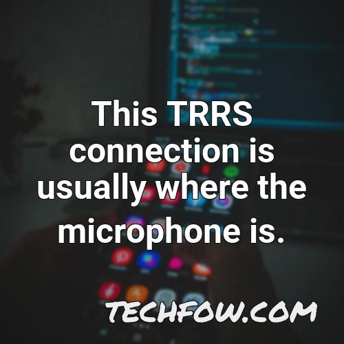 this trrs connection is usually where the microphone is