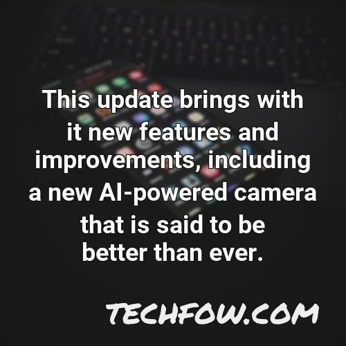 this update brings with it new features and improvements including a new ai powered camera that is said to be better than ever
