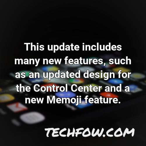 this update includes many new features such as an updated design for the control center and a new memoji feature