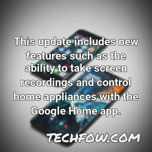 this update includes new features such as the ability to take screen recordings and control home appliances with the google home app