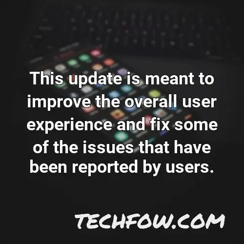 this update is meant to improve the overall user experience and fix some of the issues that have been reported by users