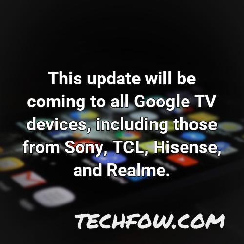 this update will be coming to all google tv devices including those from sony tcl hisense and realme