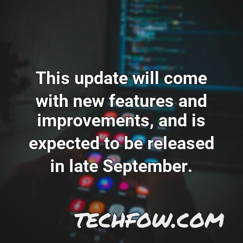 this update will come with new features and improvements and is expected to be released in late september