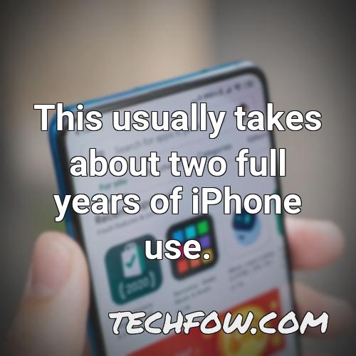 this usually takes about two full years of iphone use