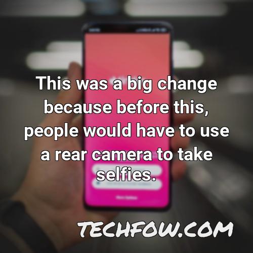 this was a big change because before this people would have to use a rear camera to take selfies