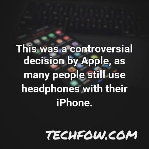 this was a controversial decision by apple as many people still use headphones with their iphone