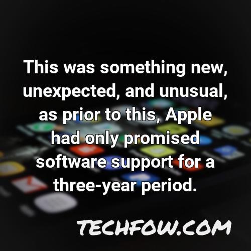 this was something new unexpected and unusual as prior to this apple had only promised software support for a three year period