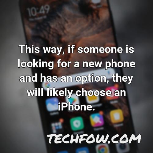 this way if someone is looking for a new phone and has an option they will likely choose an iphone