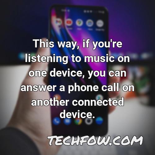 this way if you re listening to music on one device you can answer a phone call on another connected device