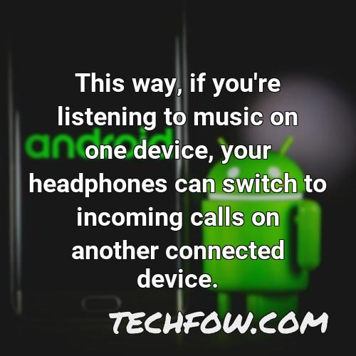 this way if you re listening to music on one device your headphones can switch to incoming calls on another connected device