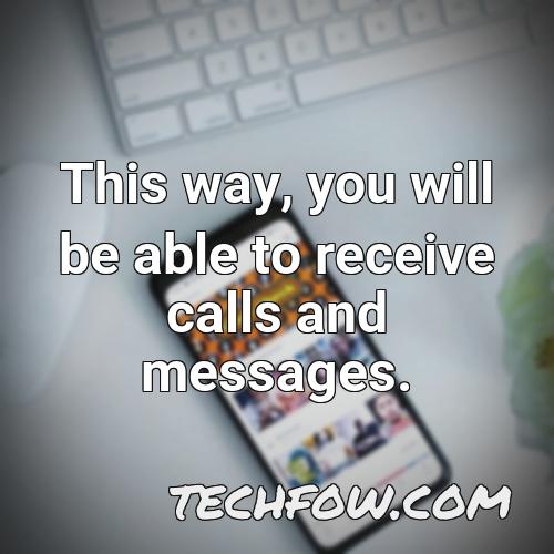 this way you will be able to receive calls and messages