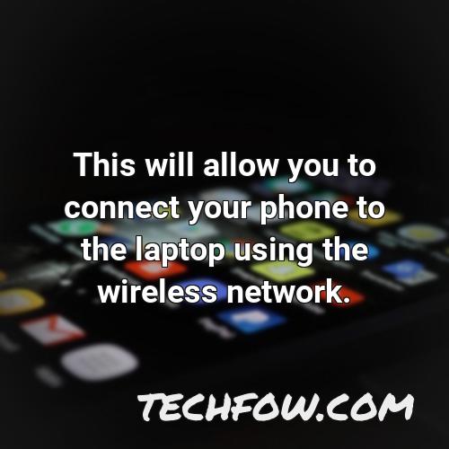 this will allow you to connect your phone to the laptop using the wireless network
