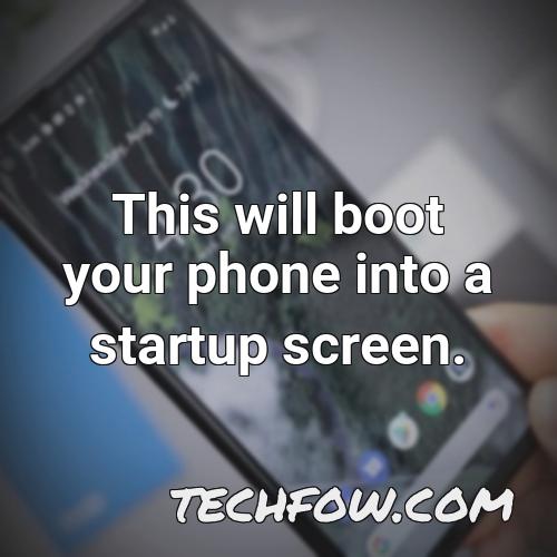 this will boot your phone into a startup screen
