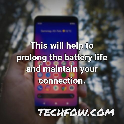 this will help to prolong the battery life and maintain your connection