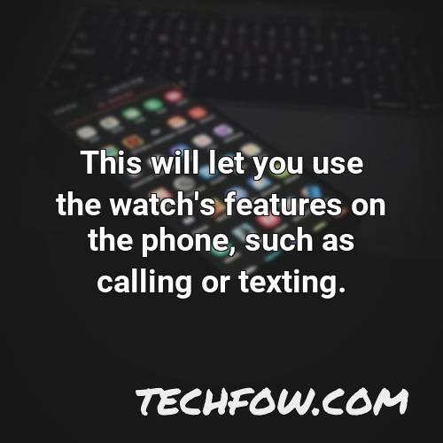 this will let you use the watch s features on the phone such as calling or