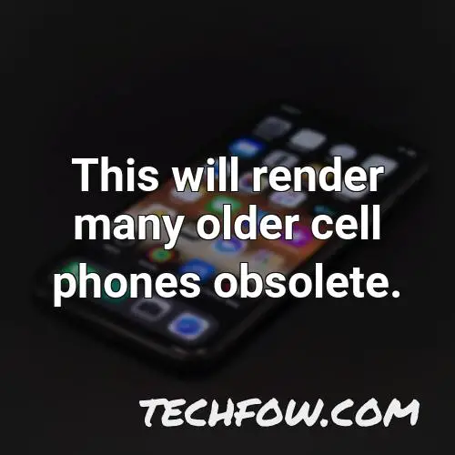 this will render many older cell phones obsolete