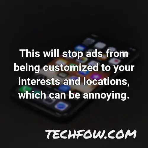 this will stop ads from being customized to your interests and locations which can be annoying
