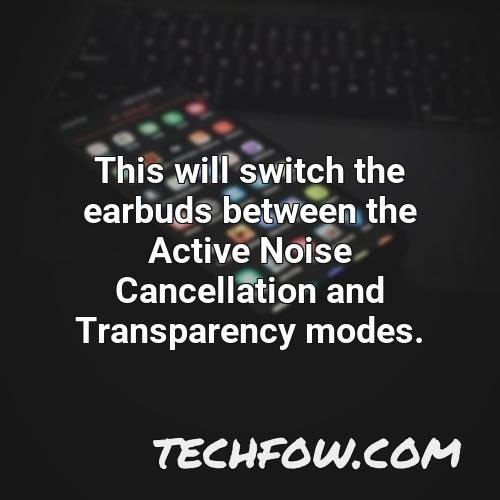 this will switch the earbuds between the active noise cancellation and transparency modes