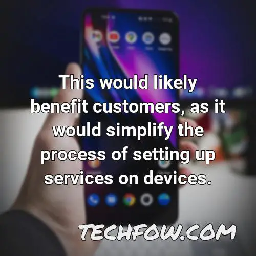 this would likely benefit customers as it would simplify the process of setting up services on devices