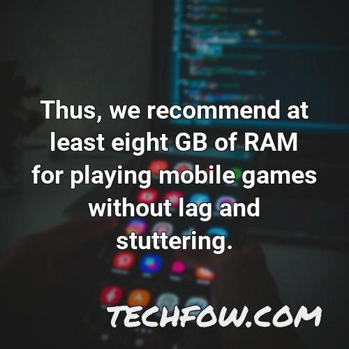 thus we recommend at least eight gb of ram for playing mobile games without lag and stuttering