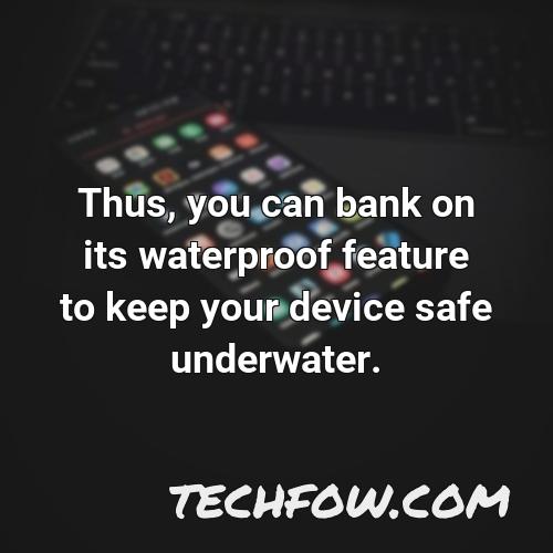 thus you can bank on its waterproof feature to keep your device safe underwater