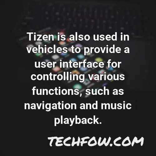 tizen is also used in vehicles to provide a user interface for controlling various functions such as navigation and music playback