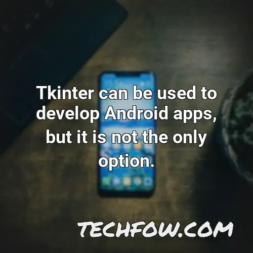 tkinter can be used to develop android apps but it is not the only option