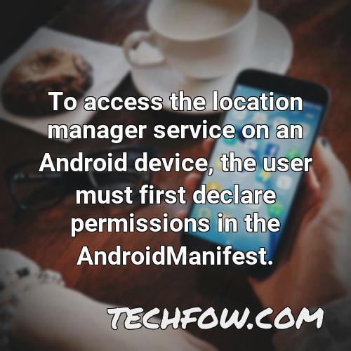to access the location manager service on an android device the user must first declare permissions in the androidmanifest