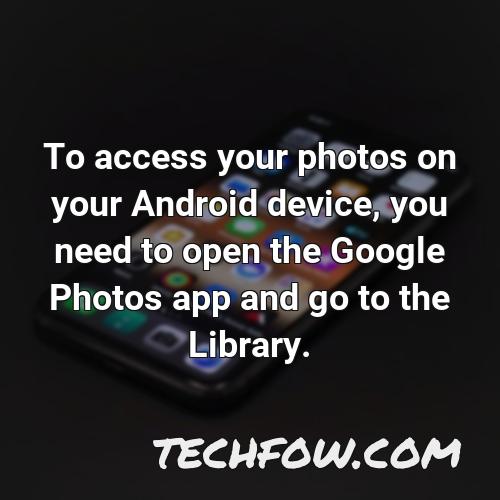 to access your photos on your android device you need to open the google photos app and go to the library