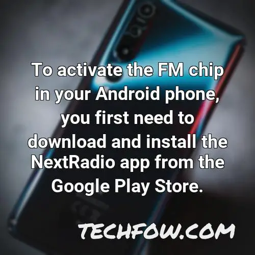 to activate the fm chip in your android phone you first need to download and install the nextradio app from the google play store