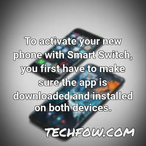 to activate your new phone with smart switch you first have to make sure the app is downloaded and installed on both devices