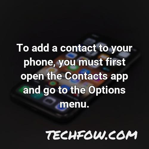 to add a contact to your phone you must first open the contacts app and go to the options menu