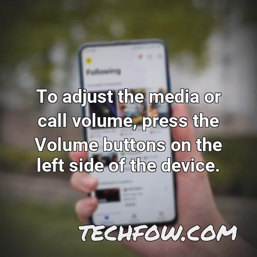 to adjust the media or call volume press the volume buttons on the left side of the device